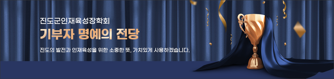 진도군인재육성장학회 기부자 명예의 전당 진도의 발전과 인재육성을 위한 소중한 뜻, 가치있게 사용하겠습니다.