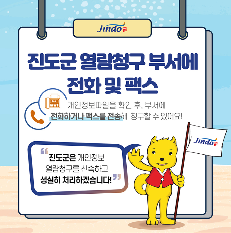 진도군 열람청구 부서에 전화 및 팩스 개인정보파일을 확인 후, 부서에 전화하거나 팩스를 전송해 청구할 수 있어요! 진도군은 개인정보 열람청구를 신속하고 성실히 처리하겠습니다! Jindo 보배섬