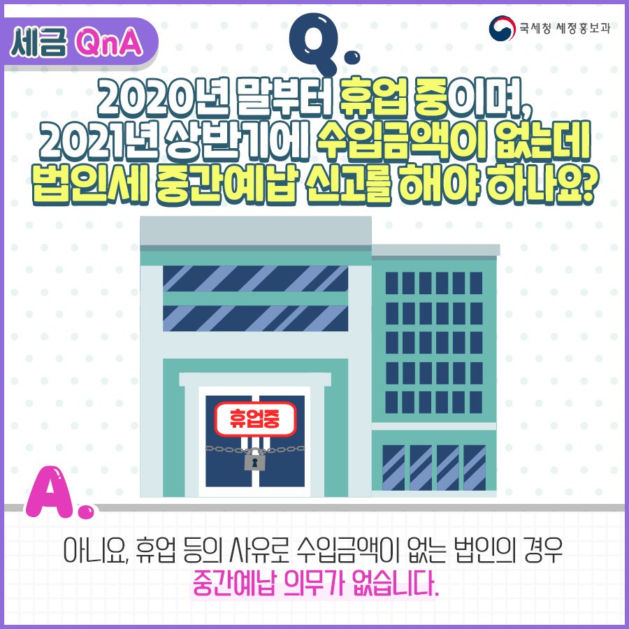 (국세청)[세금 Q&A]2020년 말부터 휴업 중이고, 2021년도엔 수입금액이 없는데 법인세 중간예납 신고를 해야 하나요? 이미지