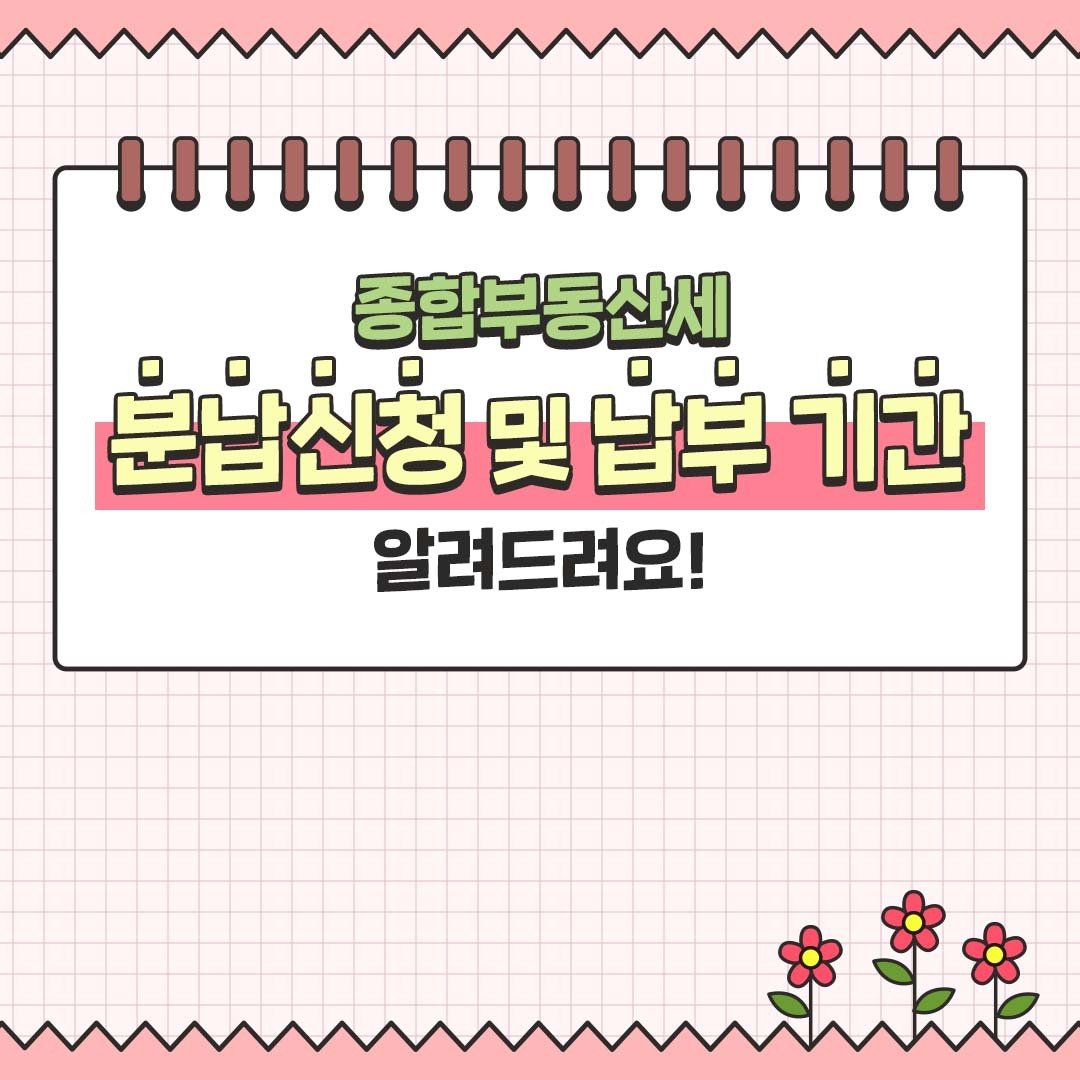 (국세청)종합부동산세 분납신청 및 납부 기간 알려드립니다. 이미지