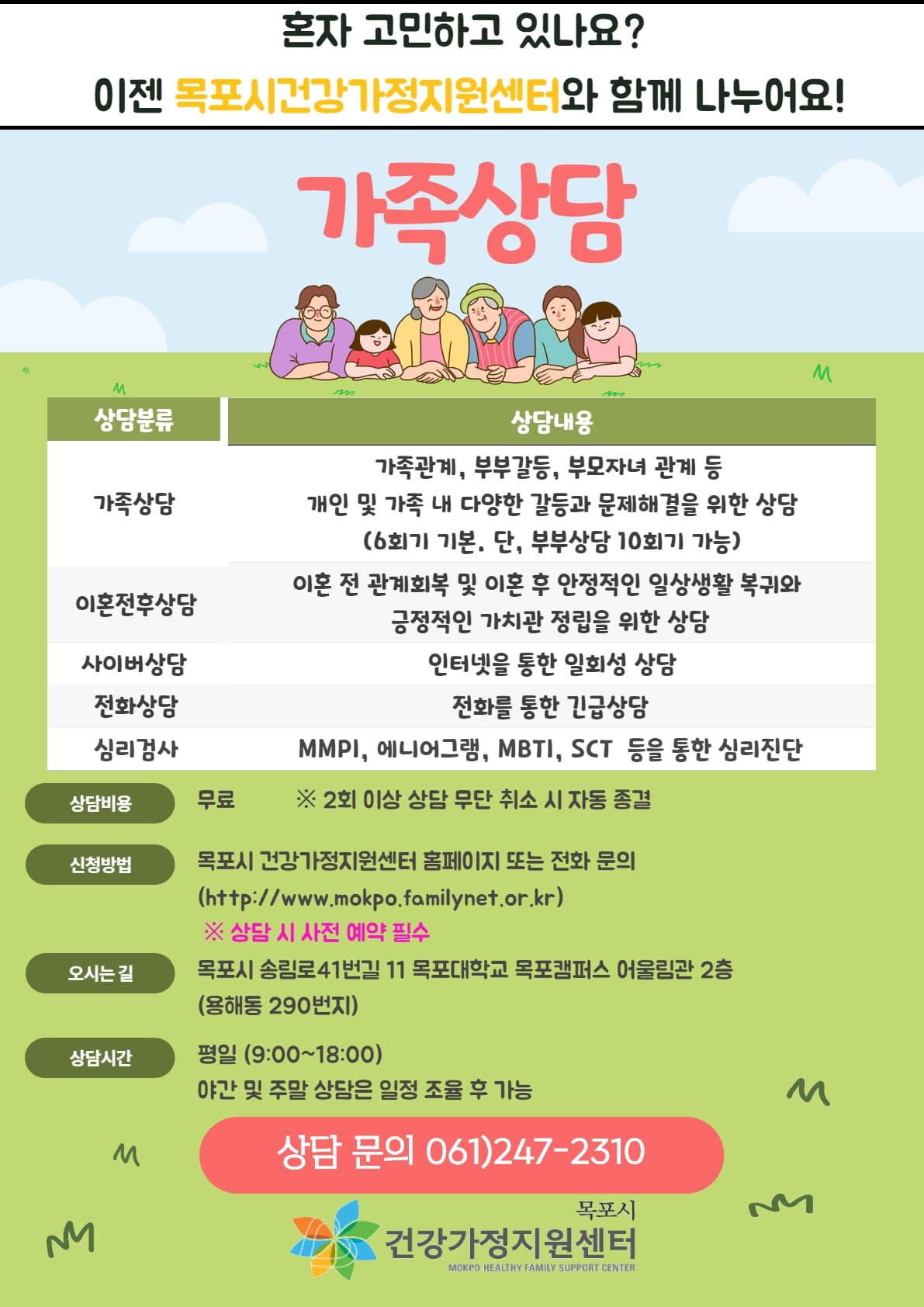 목포시건강가정지원센터에서 가족상담을 실시하고 있습니다.  가족관계, 부부갈등, 부모자녀 관계, 이혼문제, 형제자매 관계 등 개인 및 가족 내에서 발생하는 다양한 갈등에 대해 상담해 드립니다.  상담이 필요하시다면 많은 연락부탁드립니다.  061-247-2310