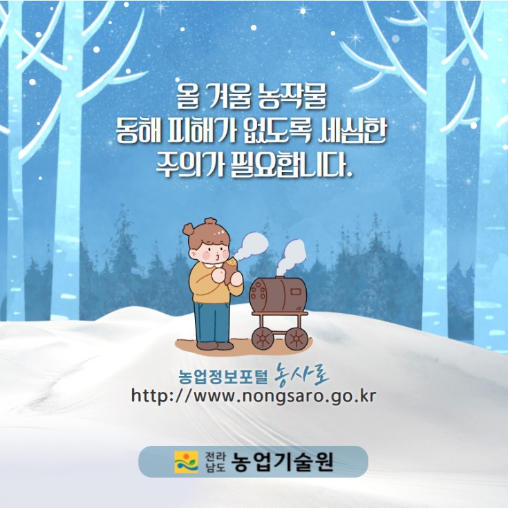 올 겨울 농작물 동해 피해가 없도록 세심한 주의가 필요합니다. 농업정보포털 농사로 http://www.nongsaro.go.kr 전라남도 농업기술원