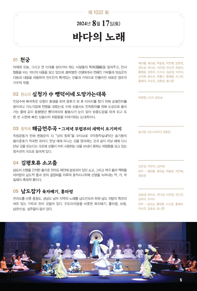 □ 공연개요
○ 공연명: 제1022회 진도토요민속여행 상설공연 "바다의 노래"
○ 공연일시: 8월 17일(토) 14:00 ~ 15:30 (원활한 공연을 위해 13:50까지 입장 부탁드립니다!!!)
○ 공연내용: 천궁, 판소리 심청가 중 뺑덕이네 도망가는 대목, 해금연주곡, 김평호류 소고춤, 남도잡가 등 국악공연
○ 관람료: 무료(선착순 입장)
○ 공연장소: 진도향토문화회관 대공연장
○ 문의: 061-544-8978 / 061-540-3073
많은 관람 바랍니다.