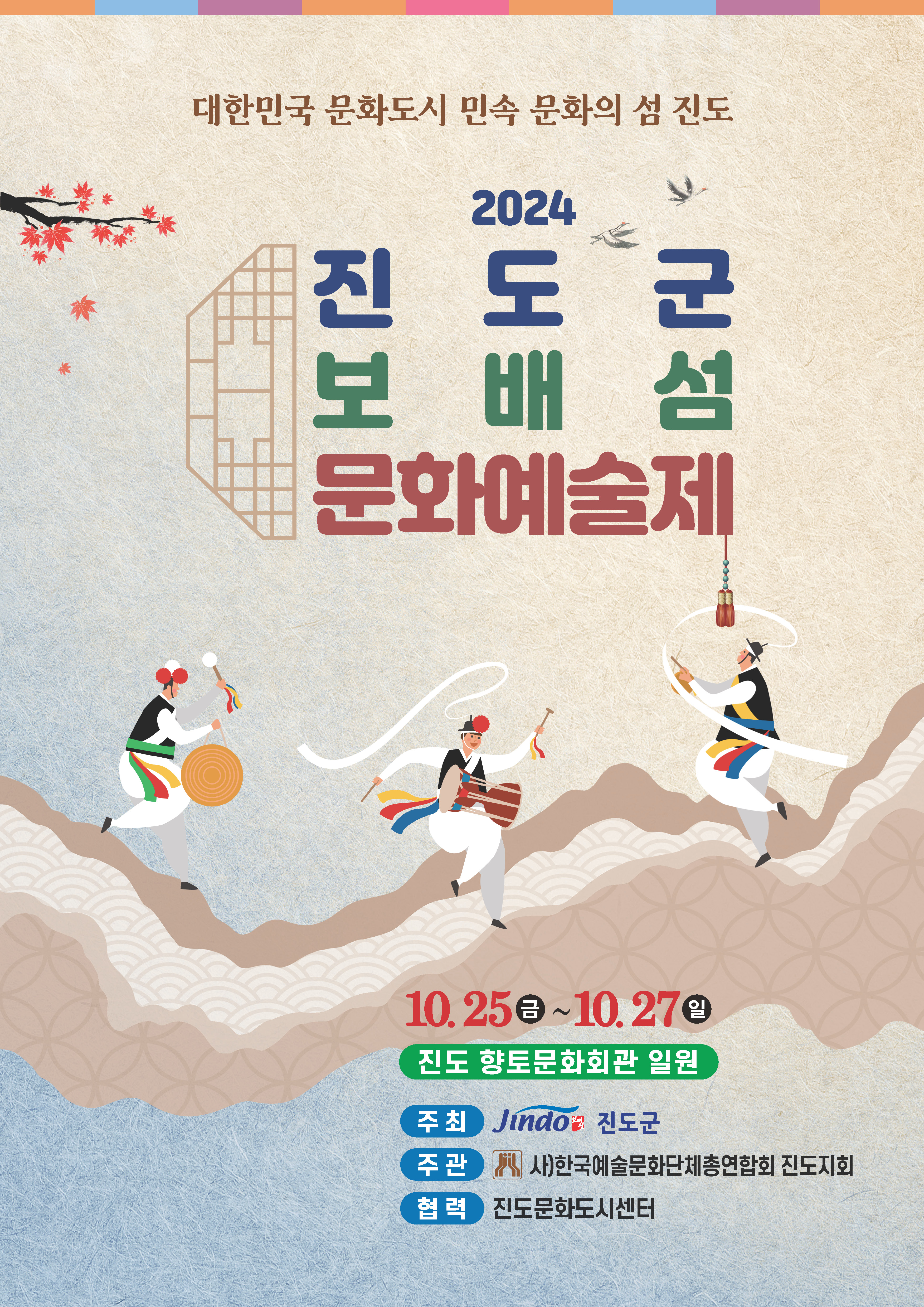 2024 진도군 보배섬 문화예술제&K-민속문화 글로컬 축제(*선포식 16:30)

보배섬 문화예술제&k-민속문화 글로컬 도시축제에 여러분을 초대합니다!

2024. 10 . 25.(금) ~ 27.(일) 3일간, 다양한 문화예술공연 및 체험전시행사가 
향토문화회관과 철마광장에서 개최되니 많은 관심과 참여 부탁드립니다

#주요행사
10. 25.(금) 14:00 기획 창작연희극 '서리랑 너울'
10. 25.(금) 16:30 대한민국 문화도시 미래비전 선포식
10. 25.(금) 17:00 3개시도 아리랑 합동공연 송소희, 오단해 출연