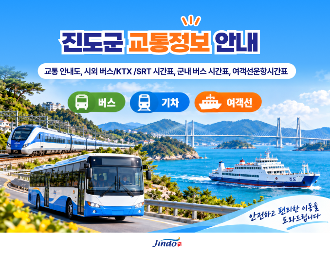 진도군 교통정보 안내. 교통 안내도, 시외 버스/KTX / SRT 시간표, 군내 버스 시간표, 여객선운항시간표. 버스, 기차, 여객선, 안전하고 편리한 이동을 도와드립니다. Jindo 보배섬